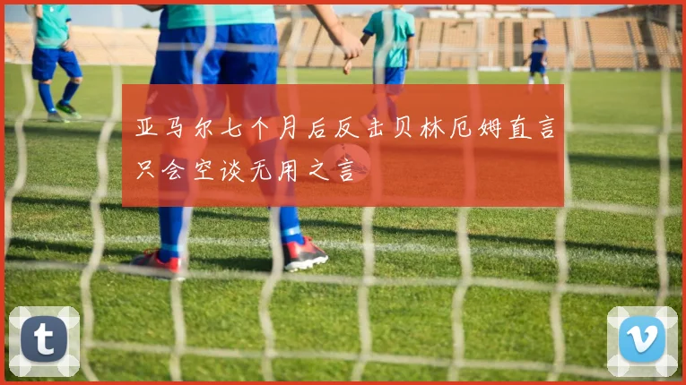 亚马尔七个月后反击贝林厄姆直言只会空谈无用之言