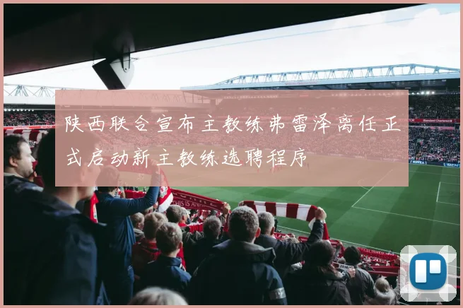 陕西联合宣布主教练弗雷泽离任正式启动新主教练选聘程序