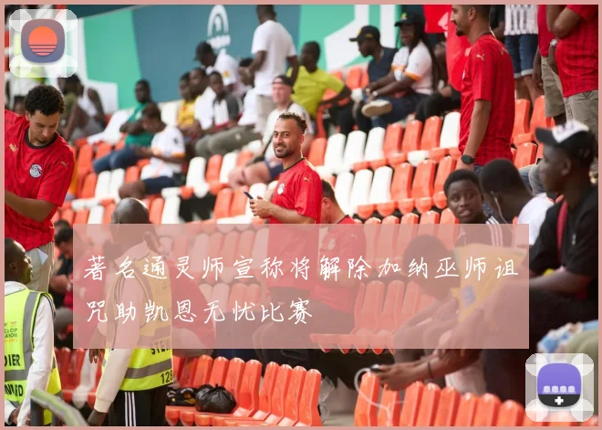 著名通灵师宣称将解除加纳巫师诅咒助凯恩无忧比赛