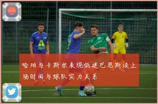 哈珀与卡斯尔表现低迷巴恩斯谈上场时间与球队实力关系