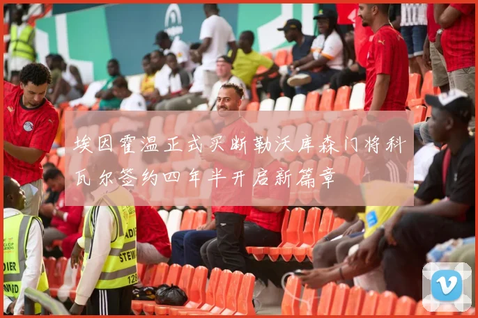 埃因霍温正式买断勒沃库森门将科瓦尔签约四年半开启新篇章